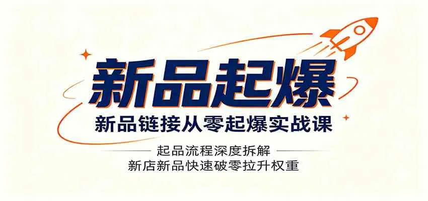 新品链接从零起爆实战课：起品流程深度拆解，新店新品快速破零拉升权重-副业吧