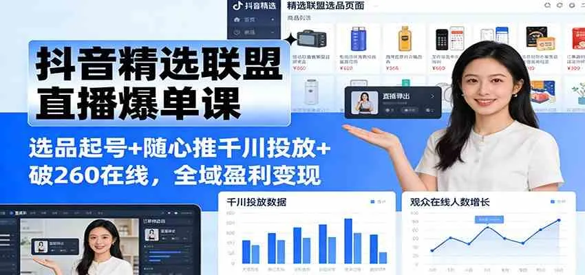 抖音精选联盟直播爆单课：选品起号+随心推千川投放+破260在线，全域盈利变现-副业吧