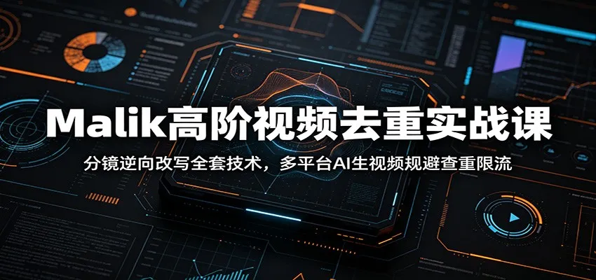 Malik高阶视频去重实战课：分镜逆向改写全套技术，多平台AI生视频规避查重限流-副业吧