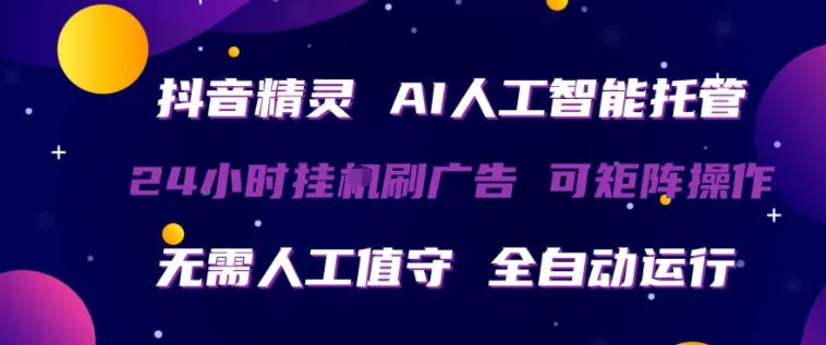 抖音精灵AI人工智能托管，24小时全自动刷广告，无需人工值守，可矩阵操作【揭秘】-副业吧