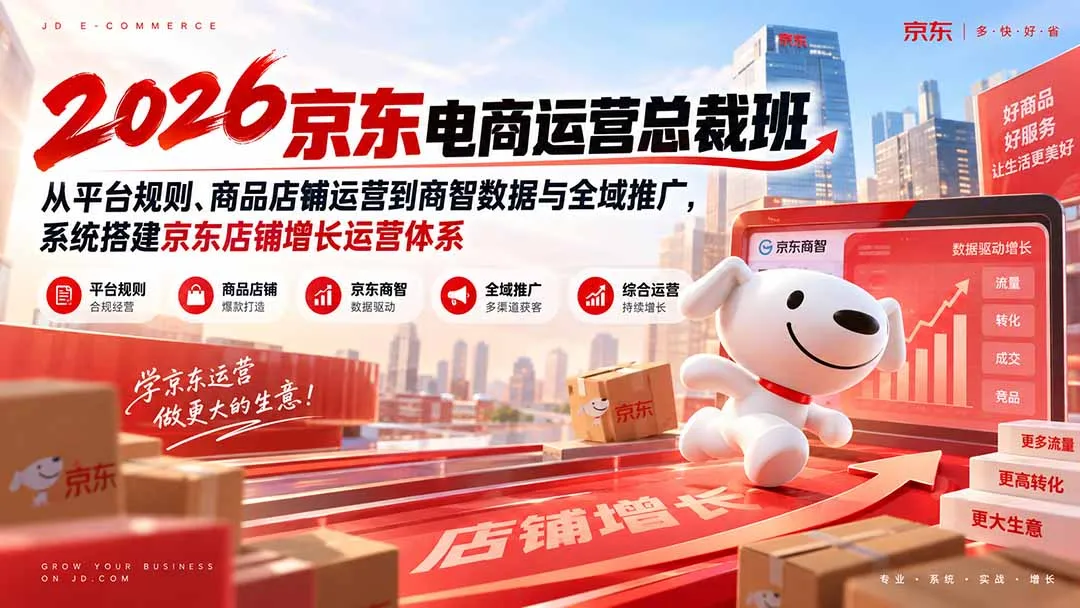 2026京东电商运营总裁班：从平台规则、商品店铺运营到商智数据与全域推广，系统搭建京东店铺增长运营体系-副业吧