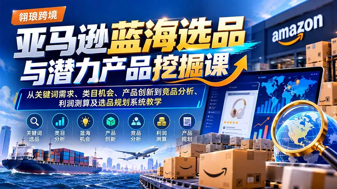 亚马逊蓝海选品与潜力产品挖掘课：从关键词需求、类目机会、产品创新到竞品分析、利润测算及选品规划系统教学-副业吧