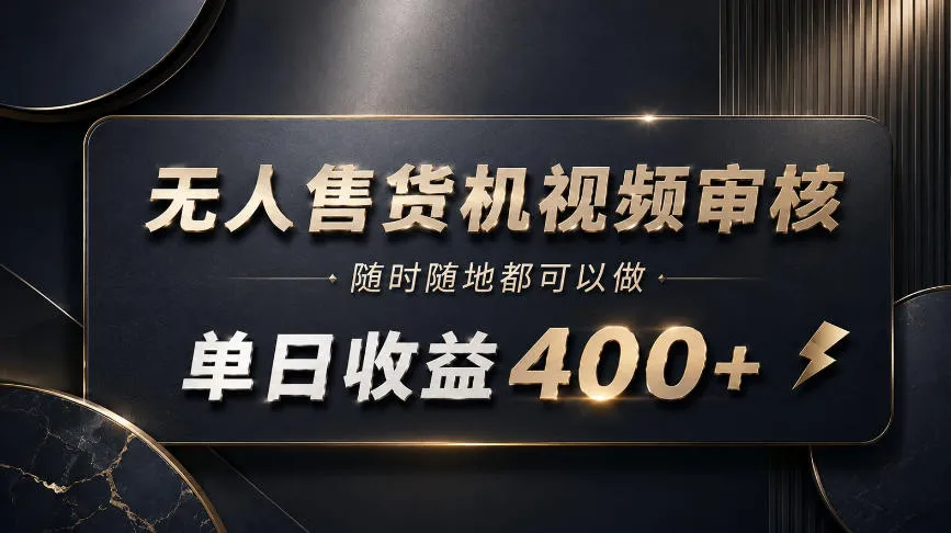 无人售货机视频审核,随时随地都可以做,单日收益400+,有手就能做【揭秘】-副业吧