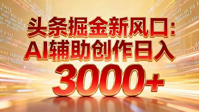 （16923期）头条掘金新风口：AI辅助创作日入3000+，矩阵玩法当天启动隔天见效-副业吧