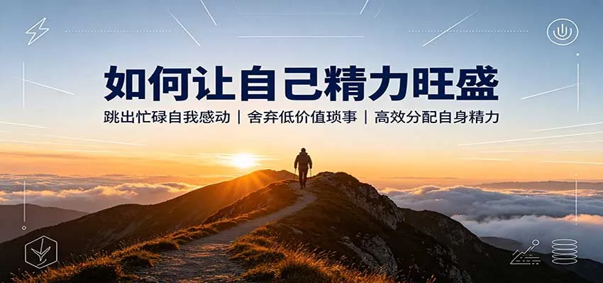 如何让自己精力旺盛:跳出忙碌自我感动,舍弃低价值琐事,高效分配自身精力-副业吧
