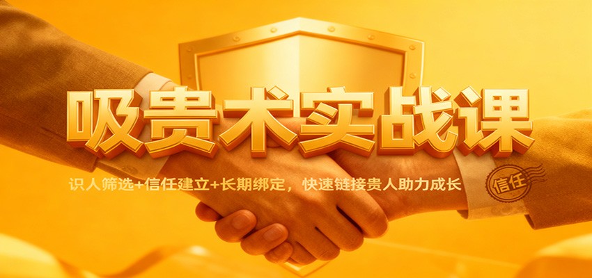 吸贵术实战课:识人筛选+信任建立+长期绑定,快速链接贵人助力成长-副业吧