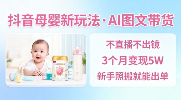 抖音母婴赛道新玩法，AI图文带货，不用直播，3个月变现5W，新手照搬就能出单-副业吧