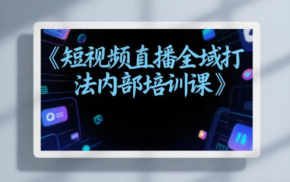 东仔短视频直播全域打法内部培训课【飞书文档】-副业吧