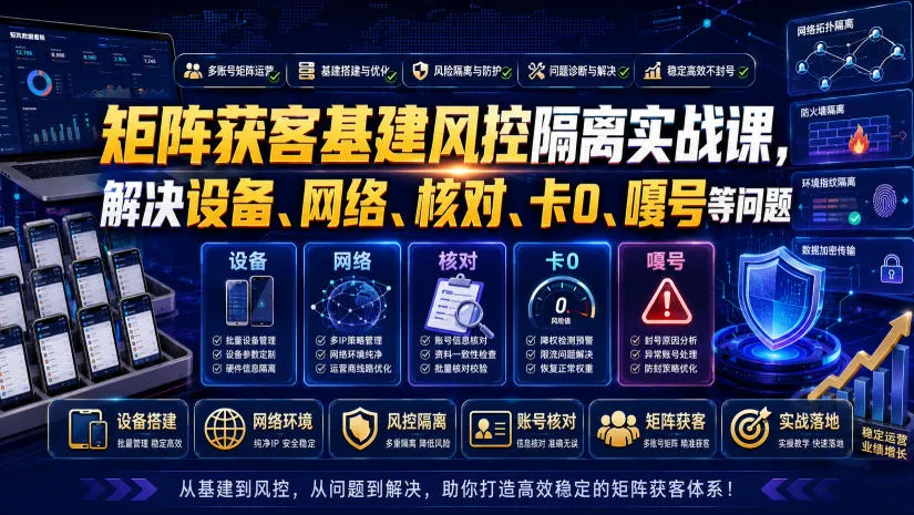 矩阵获客基建风控隔离实战课,解决设备、网络、核对、卡0、嘎号等问题-副业吧