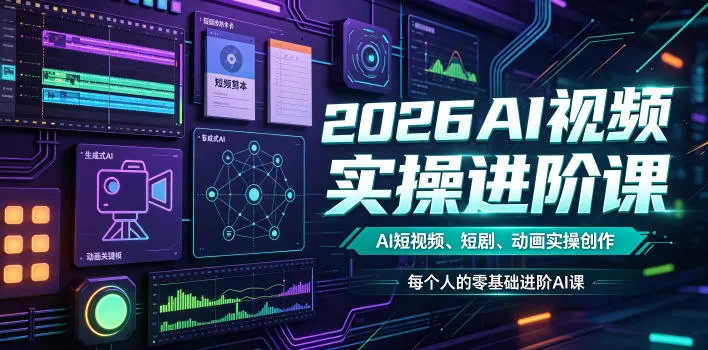 2026AI视频实操进阶课,AI短视频、短剧、动画实操创作,每个人的零基础进阶ai课-副业吧