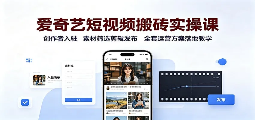 爱奇艺短视频搬砖实操课：创作者入驻，素材筛选剪辑发布，全套运营方案落地教学-副业吧