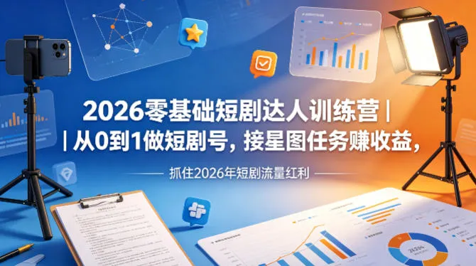 2026零基础短剧达人训练营｜从0到1做短剧号，接星图任务賺收益，抓住2026年短剧流量红利-副业吧