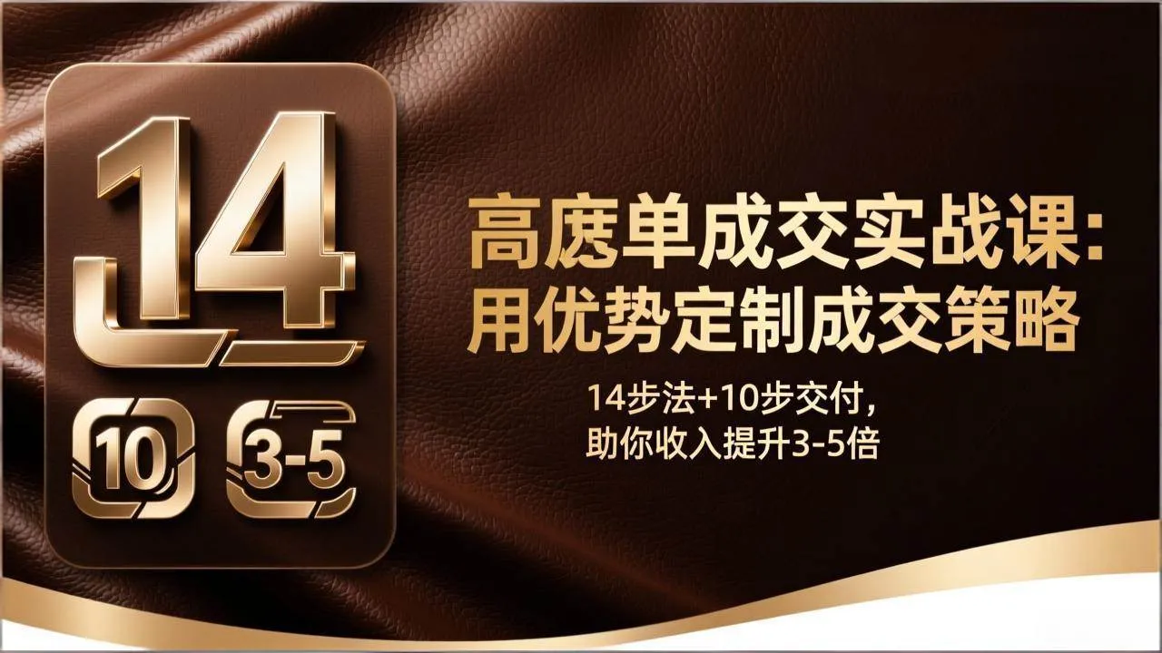 （17572期）高客单成交实战课：用优势定制成交策略，14步法+10步交付，助你收入提升3-5倍-副业吧