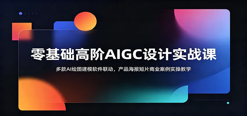 零基础高阶AIGC设计实战课:多款AI绘图建模软件联动,产品海报短片商业案例实操教学-副业吧
