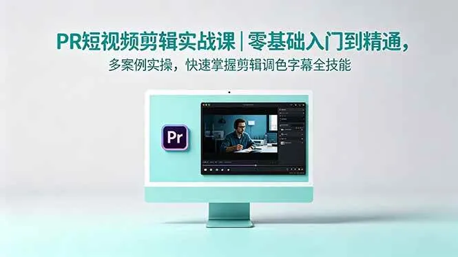 （18633期）PR短视频剪辑实战课｜零基础入门到精通，多案例实操，快速掌握剪辑调色字幕全技能-副业吧
