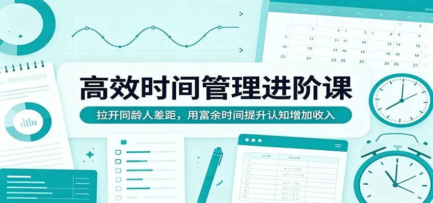 高效时间管理进阶课：拉开同龄人差距，用富余时间提升认知增加收入-副业吧