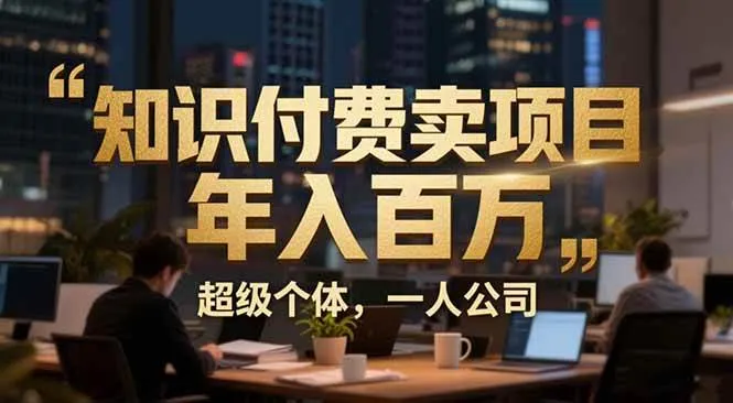 （17134期）从0到年入百万：超级个体实战心得公开，个人IP×精准引流×成交系统全拆解-副业吧