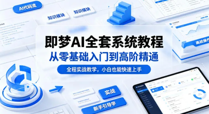 即梦AI全套系统教程，从零基础入门到高阶精通，全程实战教学，小白也能快速上手-副业吧