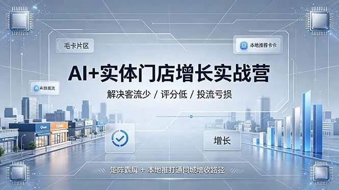 (19155期)AI+实体门店增长实战营,解决客流少/评分低/投流亏损;矩阵霸屏+本地推打通同城增收路径-副业吧