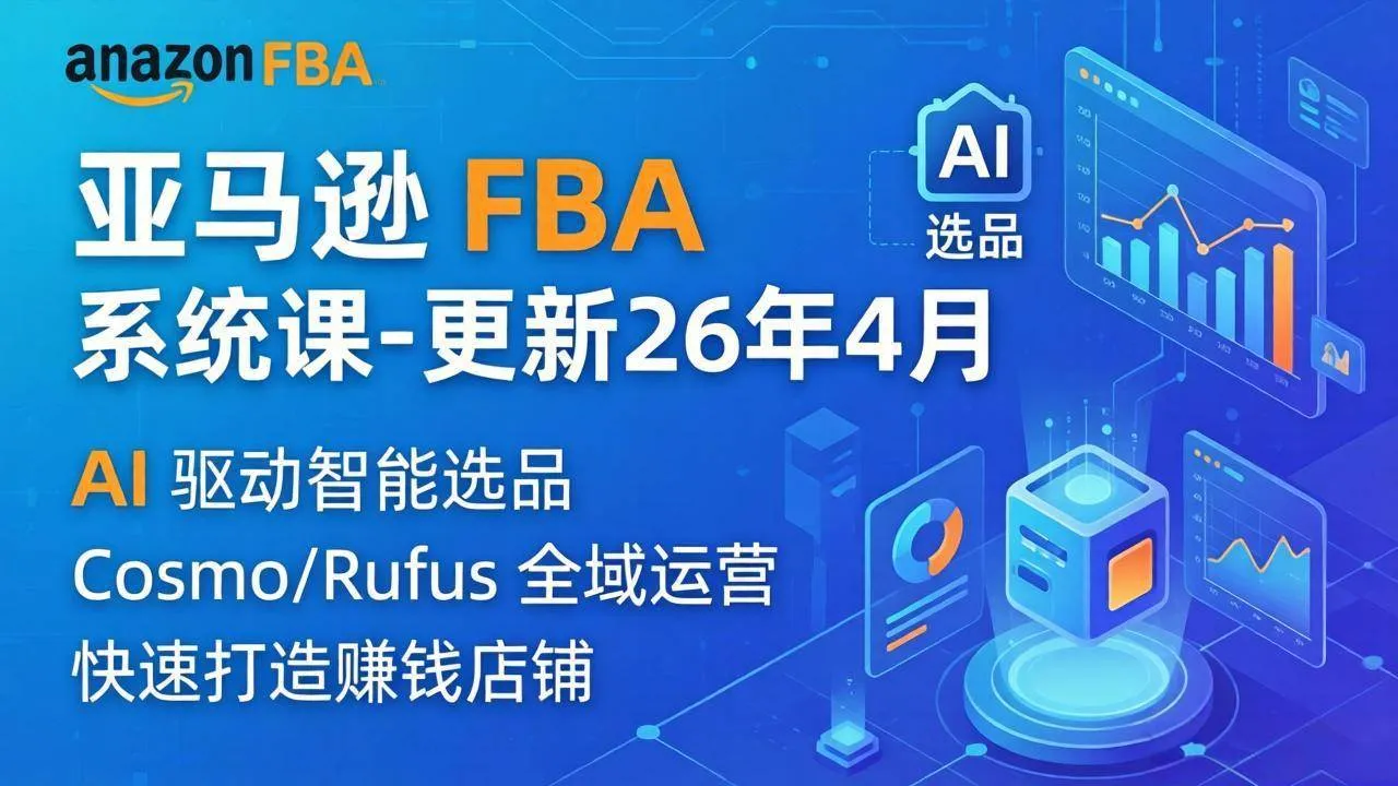 （18194期）亚马逊 FBA 系统课程（更新26年4月）335节全流程教学，从选品广告到AI应用，零基础新手轻松上手-副业吧
