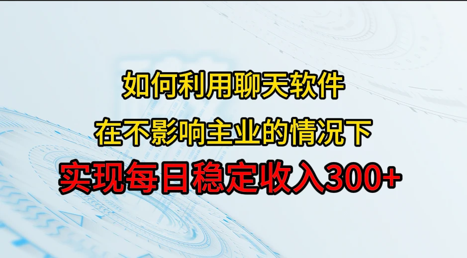 如何利用聊天软件,开辟一条日入300+的稳定副业渠道?-副业吧