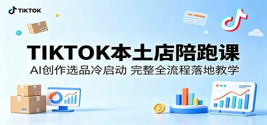 TIKTOK本土店陪跑课：AI创作选品冷启动，完整全流程落地教学-副业吧