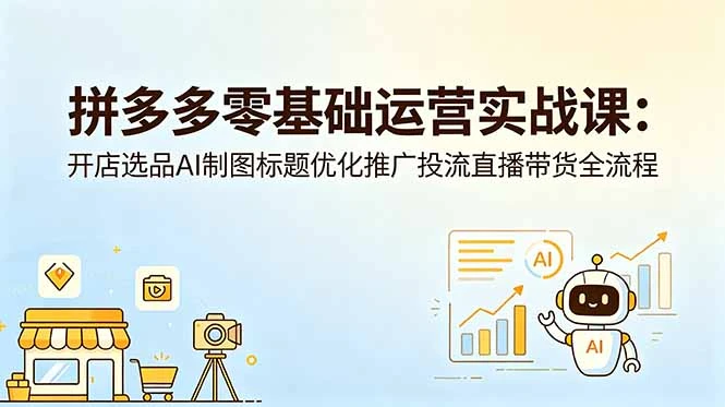 【精】仙道电商-拼多多零基础运营实战课:开店选品AI制图标题优化推广投流直播带货全流程-副业吧