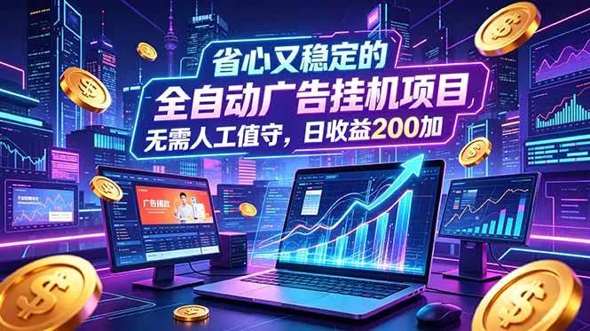 (18899期)全自动广告挂机项目,全程无需人工值守。稳定创收每日收益200+-副业吧