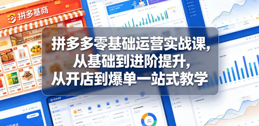 拼多多零基础运营实战课，从基础到进阶提升，从开店到爆单一站式教学-副业吧