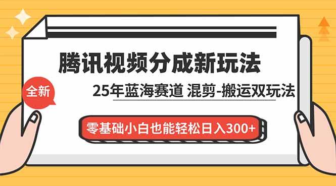 (16796期)腾讯视频分成计划最新教程:25年蓝海赛道,混剪、搬运双玩法,零基础小白也能轻松日入300+-副业吧