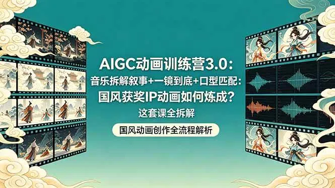 （18244期）AIGC动画训练营3.0：音乐拆解叙事+一镜到底+口型匹配：国风获奖IP动画如何炼成？这套课全拆解-副业吧