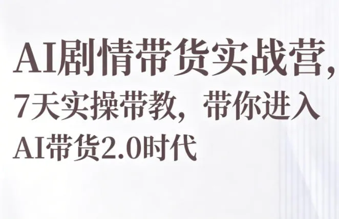 AI剧情带货实战营，7天实操带教，带你进入AI带货2.0时代-副业吧