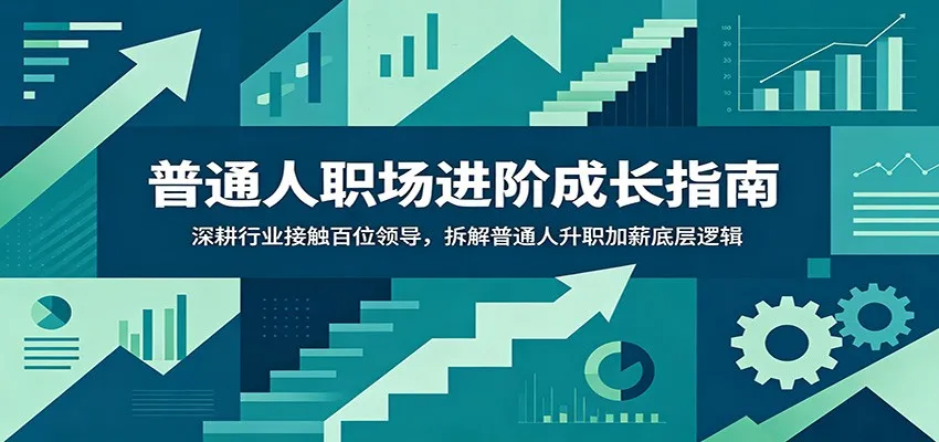 普通人职场进阶成长指南:深耕行业接触百位领导,拆解普通人升职加薪底层逻辑-副业吧
