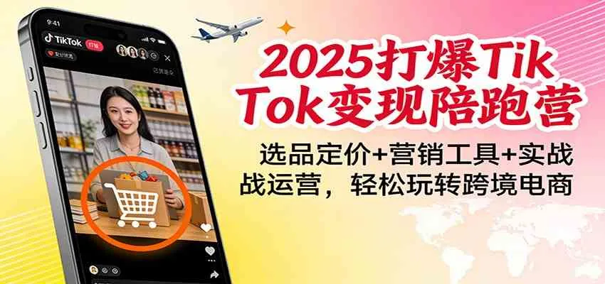 2025打爆TikTok变现陪跑营：选品定价+营销工具+实战运营，轻松玩转跨境电商-副业吧