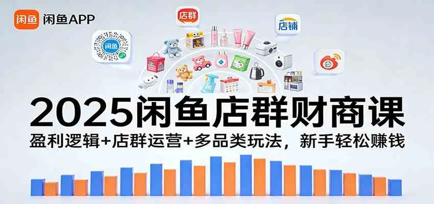 2025闲鱼店群财商课：盈利逻辑+店群运营+多品类玩法，新手轻松赚钱-副业吧