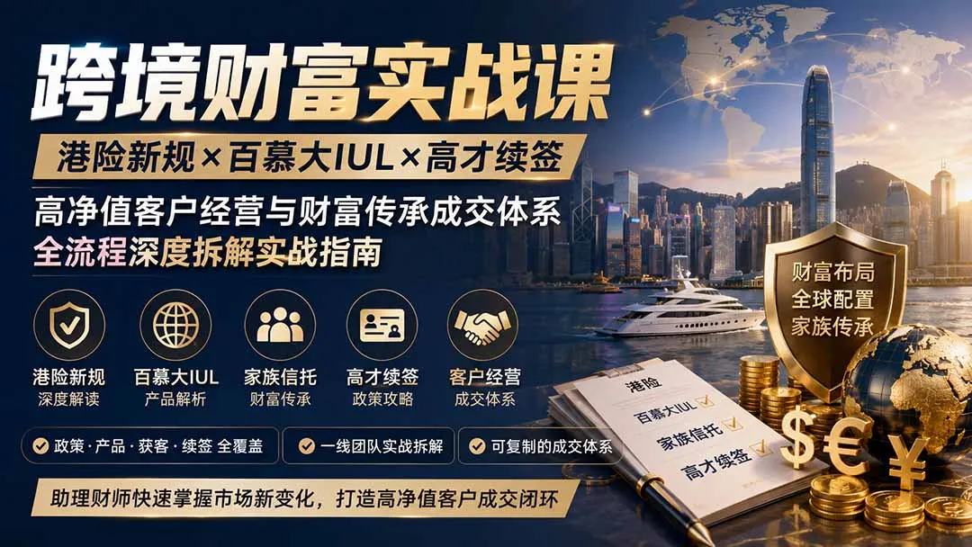 跨境财富实战课｜港险新规×百慕大IUL×高才续签｜高净值客户经营与财富传承成交体系全流程深度拆解实战指南-副业吧