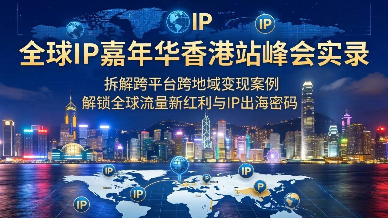 （18202期）全球IP嘉年华香港站峰会实录，拆解跨平台跨地域变现案例，解锁全球流量新红利与IP出海密码-副业吧