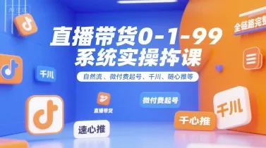 全域直播带货0~1~99系统实操课,自然流、微付费起号、千川、随心推等,直播带货全链路完整逻辑-副业吧
