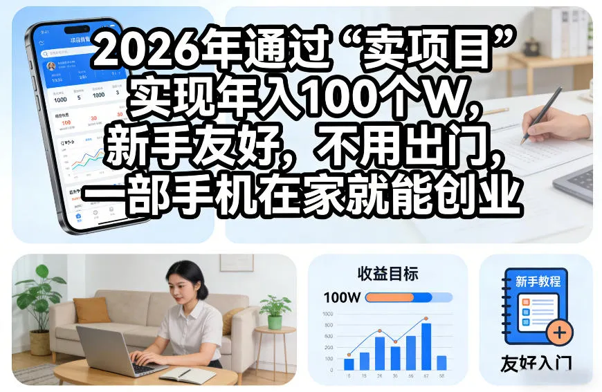 2026年通过“卖项目”实现年入100个W，新手友好，不用出门，一部手机在家就能创业【揭秘】-副业吧