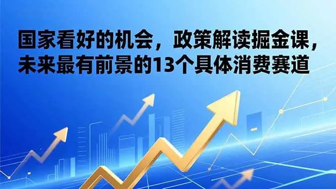 （17003期）某付费文章：国家看好的机会，政策解读掘金课，未来最有前景的13个具体消费赛道-副业吧