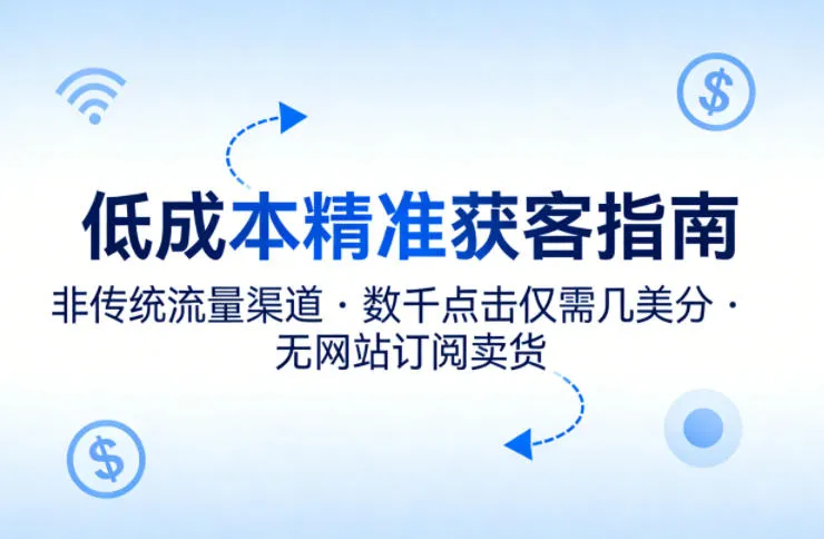 低成本精准获客指南，用非传统流量渠道，实现数千点击仅需几美分，不用网站也能搞订阅卖货-副业吧