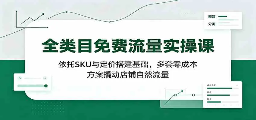 全类目免费流量实操课:依托SKU与定价搭建基础,多套零成本方案撬动店铺自然流量-副业吧