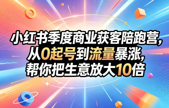 小红书季度商业获客陪跑营，从0起号到流量暴涨，帮你把生意放大10倍-副业吧