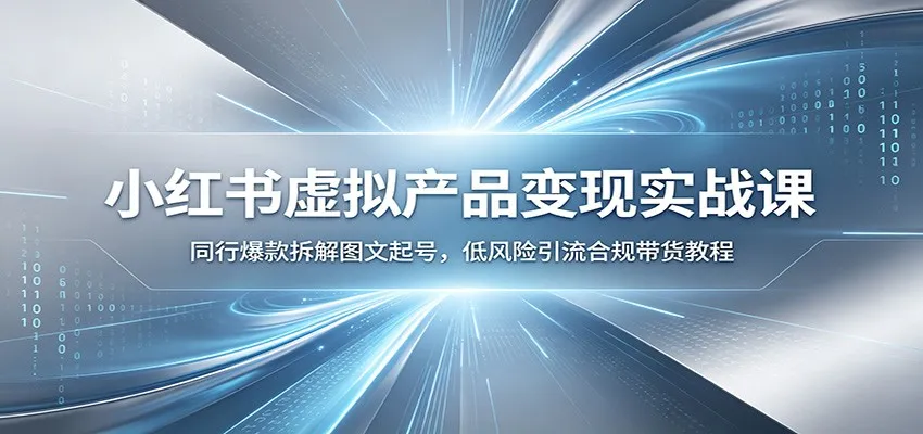 小红书虚拟产品变现实战课：同行爆款拆解图文起号，低风险引流合规带货教程-副业吧