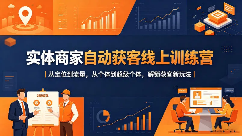 实体商家自动获客线上训练营｜从定位到流量，从个体到超级个体，解锁获客新玩法-副业吧