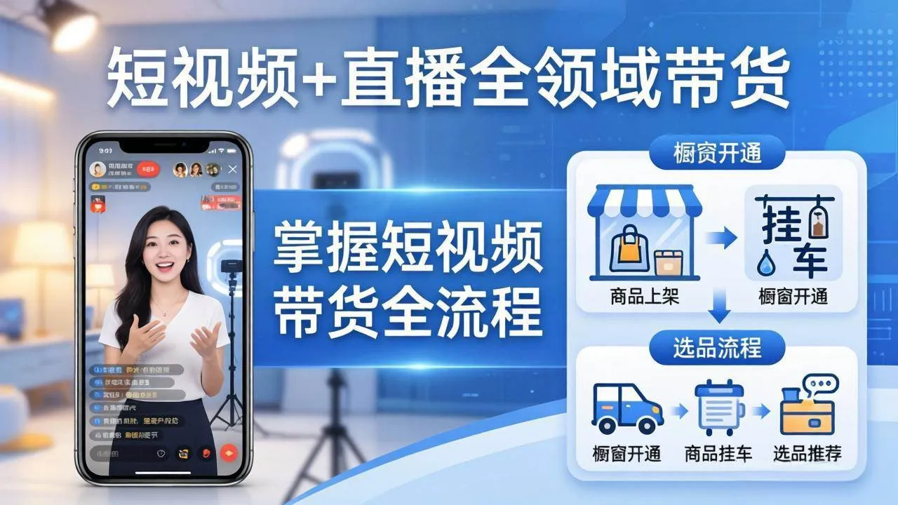 （17915期）短视频+直播全领域带货-更新：掌握橱窗开通、挂车、选品、爆款文案改编等短视频带货全流程-副业吧