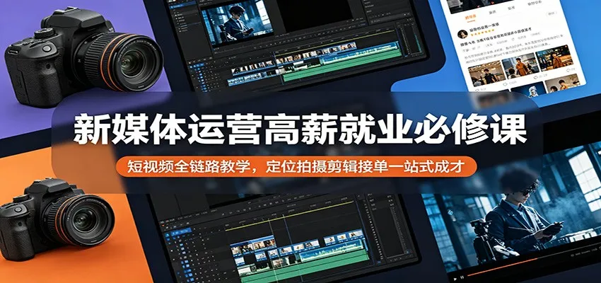 新媒体运营高薪就业必修课：短视频全链路教学，定位拍摄剪辑接单一站式成才-副业吧