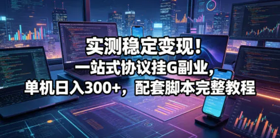 实测稳定变现!一站式协议挂G副业,单机日入300+,配套脚本完整教程【揭秘】-副业吧