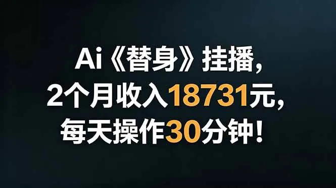(18956期)Ai替身挂播,2个月收入18731元,每天操作30分钟!-副业吧