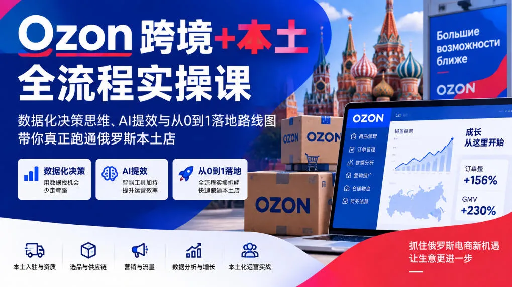 Ozon跨境+本土全流程实操课，数据化决策思维、AI提效与从0到1落地路线图，带你真正跑通俄罗斯本土店-副业吧